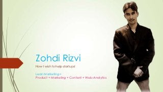 Zohdi Rizvi
How I wish to help startups!

Lean Marketing =
Product + Marketing + Content + Web-Analytics
 