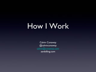 How I Work
Calvin Conaway
@calvinconaway
calvin@conaway.com
zenbilling.com
 
