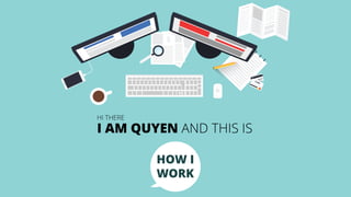 HOW I
WORK
I AM QUYEN AND THIS IS
HI THERE
 