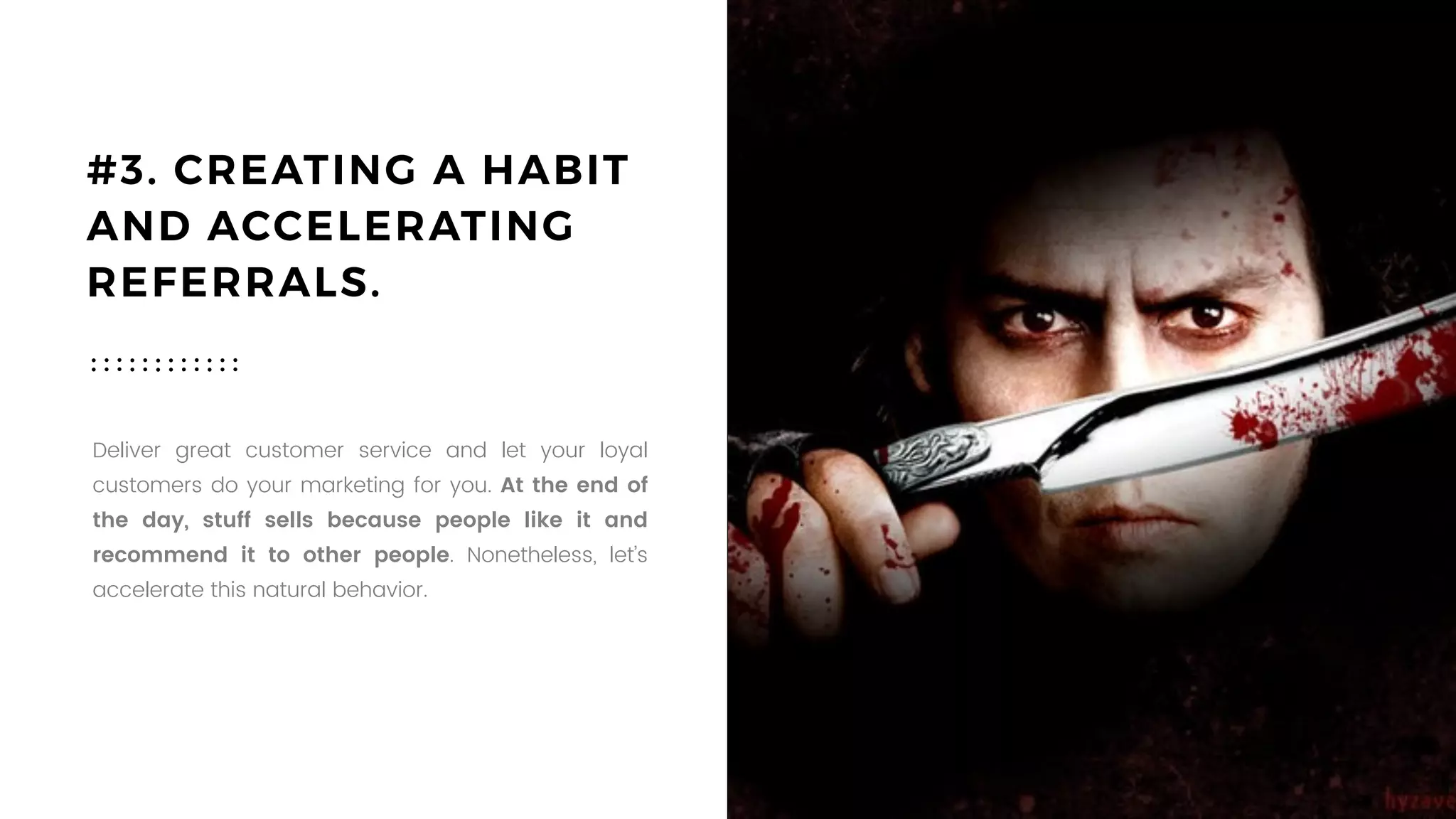 #3. CREATING A HABIT
AND ACCELERATING
REFERRALS.
Deliver great customer service and let your loyal
customers do your marketing for you. At the end of
the day, stuff sells because people like it and
recommend it to other people. Nonetheless, let’s
accelerate this natural behavior.
 