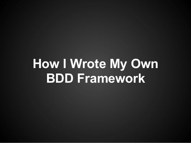 who wrote my how i wrote my own bdd framework who wrote my how i wrote my own bdd framework