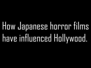How Japanese horror films have influenced Hollywood.   