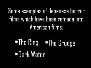 Some examples of Japanese horror films which have been remade into American films: <ul><li>The Ring </li></ul><ul><li>The ...