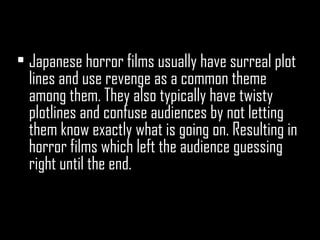 <ul><li>Japanese horror films usually have surreal plot lines and use revenge as a common theme among them. They also typi...