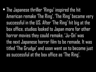<ul><li>The Japanese thriller ‘Ringu’ inspired the hit American remake ‘The Ring’. ‘The Ring’ became very successful in th...