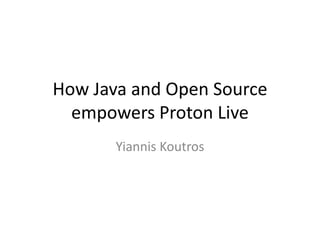 How Java and Open Source
  empowers Proton Live
       Yiannis Koutros
 