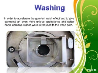 Free Powerpoint Templates
Page 16
In order to accelerate the garment wash effect and to give
garments an even more unique appearance and softer
hand, abrasive stones were introduced to the wash bath.
 