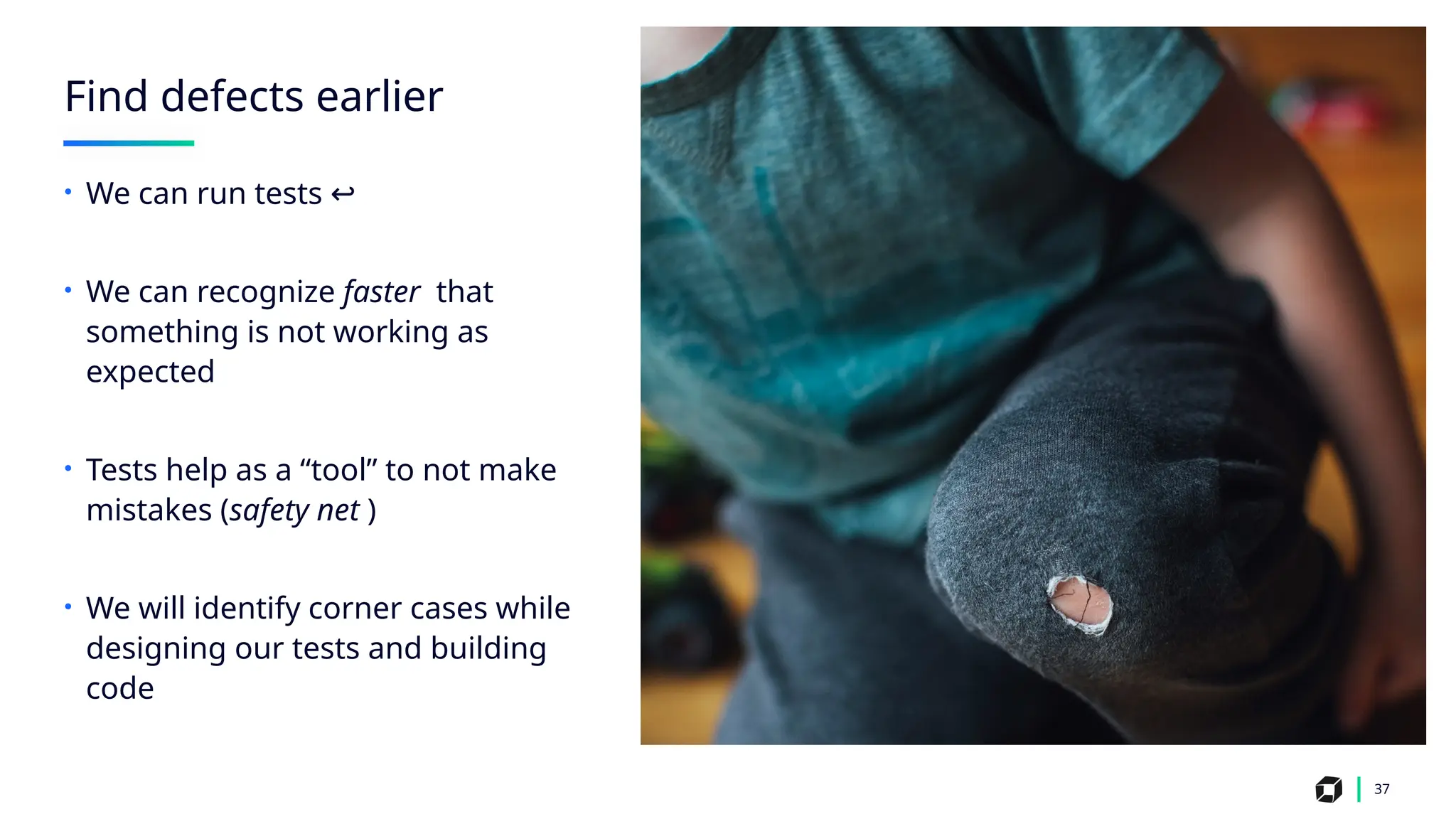 Find defects earlier
37
• We can run tests ↩️
• We can recognize faster that
something is not working as
expected
• Tests help as a “tool” to not make
mistakes (safety net )
• We will identify corner cases while
designing our tests and building
code
 