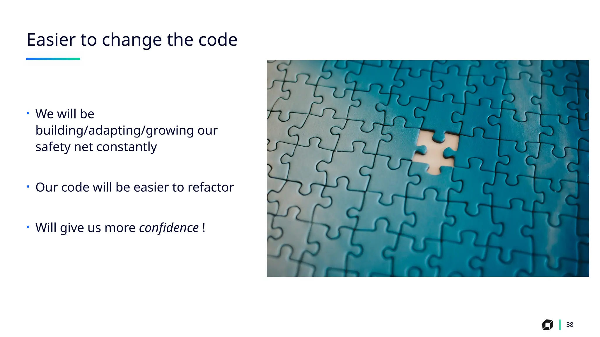 38
Easier to change the code
• We will be
building/adapting/growing our
safety net constantly
• Our code will be easier to refactor
• Will give us more confidence !
 