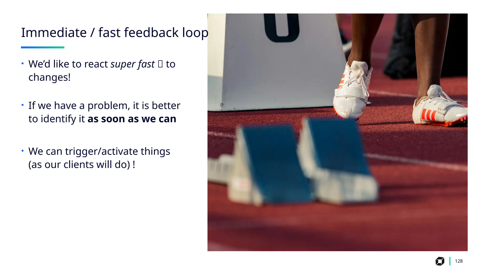 Immediate / fast feedback loop
128
• We’d like to react super fast 🏃 to
changes!
• If we have a problem, it is better
to identify it as soon as we can
• We can trigger/activate things
(as our clients will do) !
 