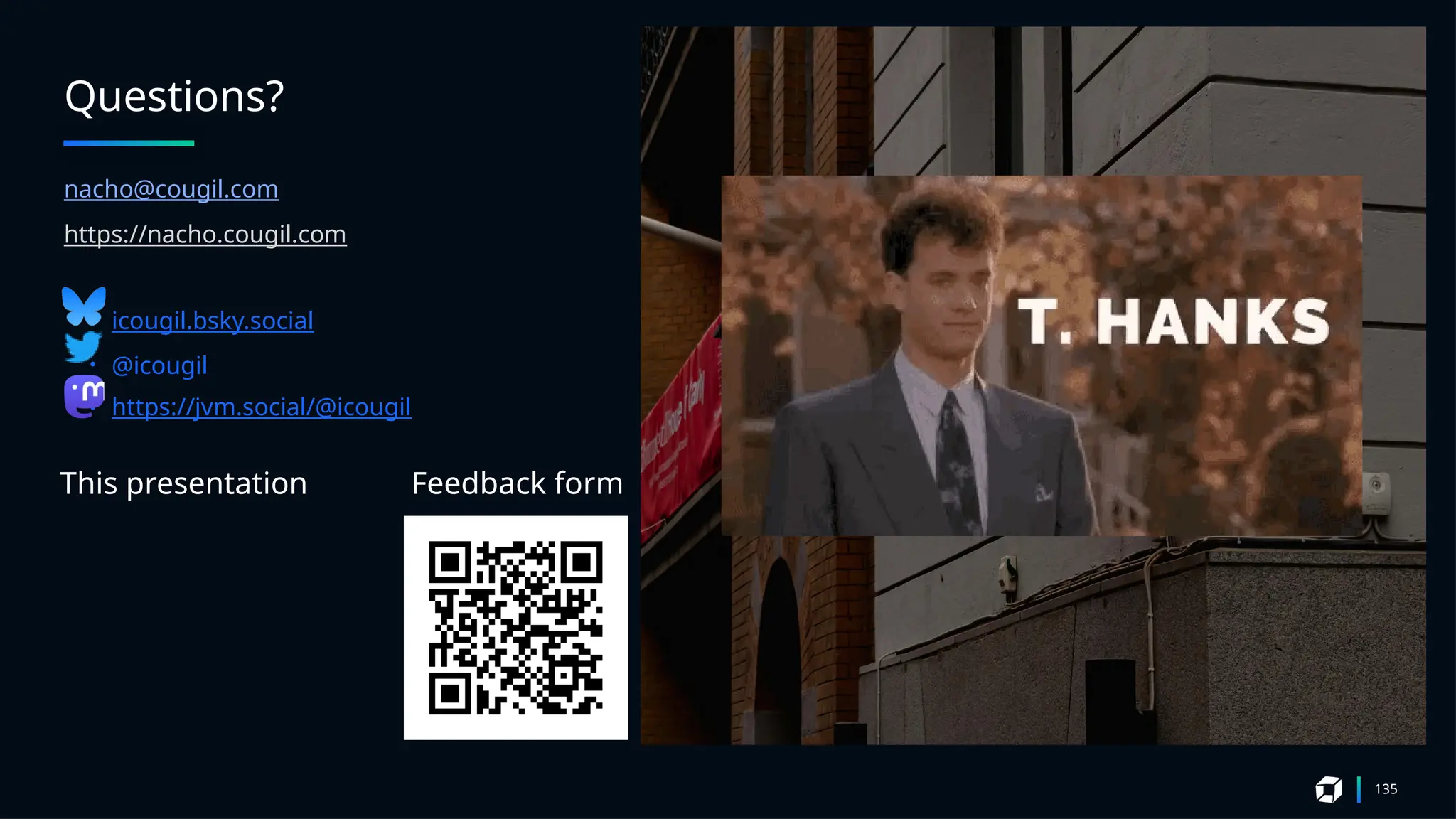 Questions?
135
nacho@cougil.com
https://nacho.cougil.com
• icougil.bsky.social
• @icougil
• https://jvm.social/@icougil
This presentation Feedback form
 