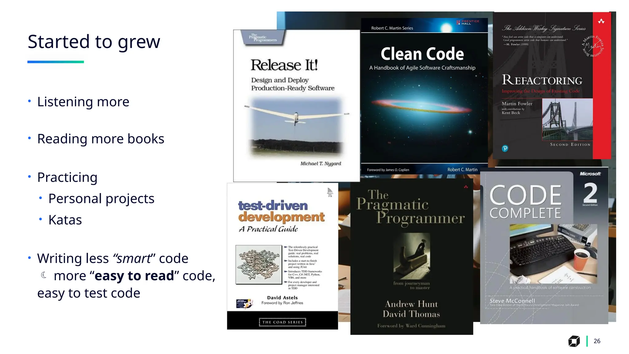 Started to grew
26
• Listening more
• Reading more books
• Practicing
• Personal projects
• Katas
• Writing less “smart” code
 more “easy to read” code,
easy to test code
 