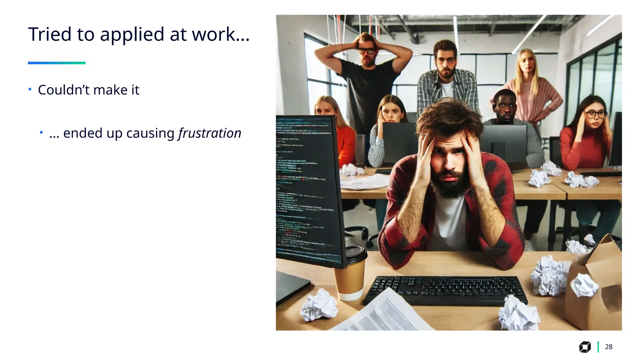 28
Tried to applied at work…
• Couldn’t make it
• … ended up causing frustration
 