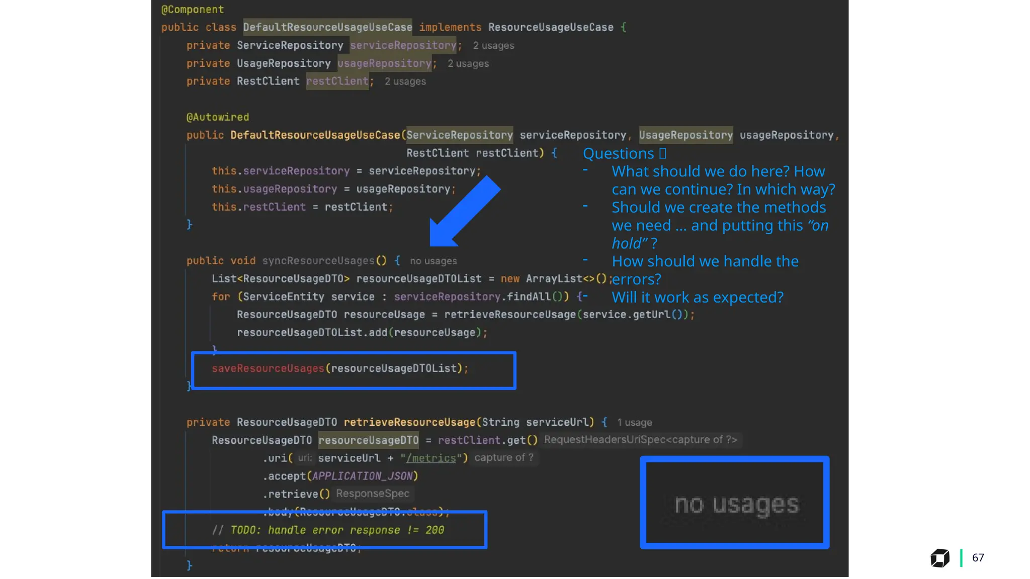 67
Questions 🤔
- What should we do here? How
can we continue? In which way?
- Should we create the methods
we need … and putting this “on
hold” ?
- How should we handle the
errors?
- Will it work as expected?
 