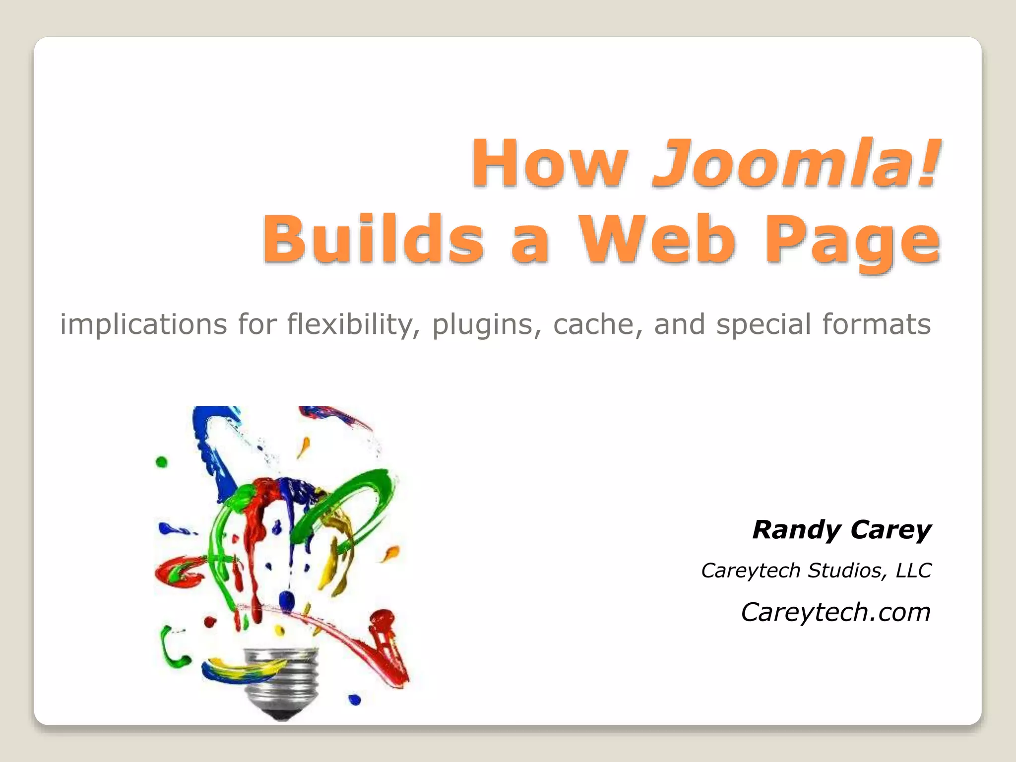 How Joomla!
Builds a Web Page
implications for flexibility, plugins, cache, and special formats
Randy Carey
Careytech Studios, LLC
Careytech.com
 
