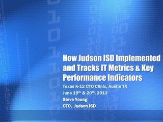 How Judson ISD Implemented
and Tracks IT Metrics & Key
Performance Indicators
Texas K-12 CTO Clinic, Austin TX
June 19th & 20th, 2013
Steve Young
CTO, Judson ISD
 