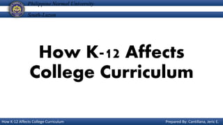 How K-12 Affects
College Curriculum
Philippine Normal University
South-Luzon
How K-12 Affects College Curriculum Prepared By: Cantillana, Jeric E.
 