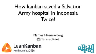 How kanban saved a Salvation
Army hospital in Indonesia
Twice!
Marcus Hammarberg
@marcusoftnet
 