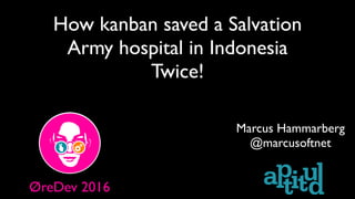 How kanban saved a Salvation
Army hospital in Indonesia
Twice!
Marcus Hammarberg
@marcusoftnet
ØreDev 2016
 