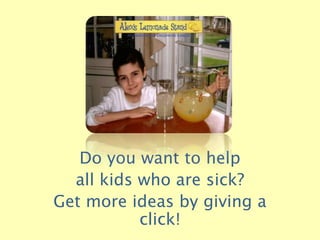 Do you want to help
  all kids who are sick?
Get more ideas by giving a
           click!
 