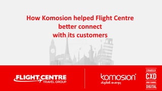 How	Komosion	helped	Flight	Centre		
be5er	connect	
with	its	customers	
 