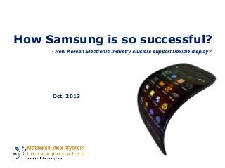 How Samsung is so successful?
Oct. 2013
- How Korean Electronic industry clusters support flexible display?
 