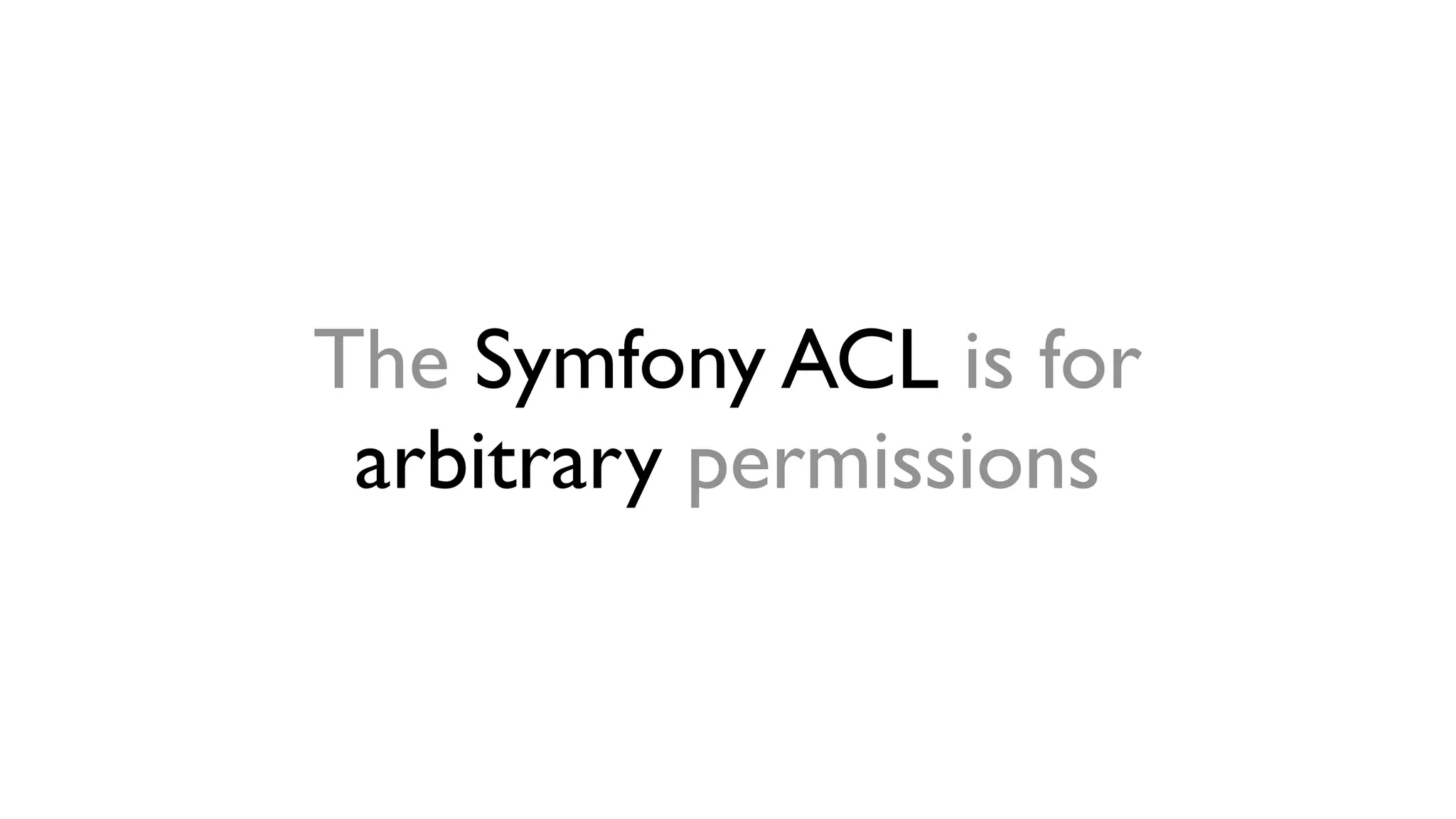 The Symfony ACL is for
 arbitrary permissions
 