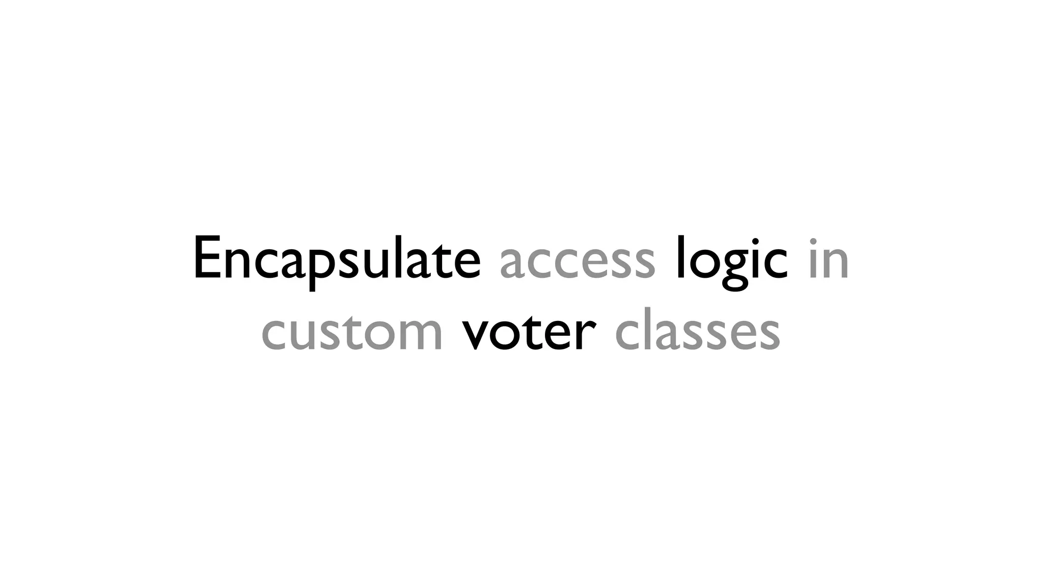Encapsulate access logic in
  custom voter classes
 