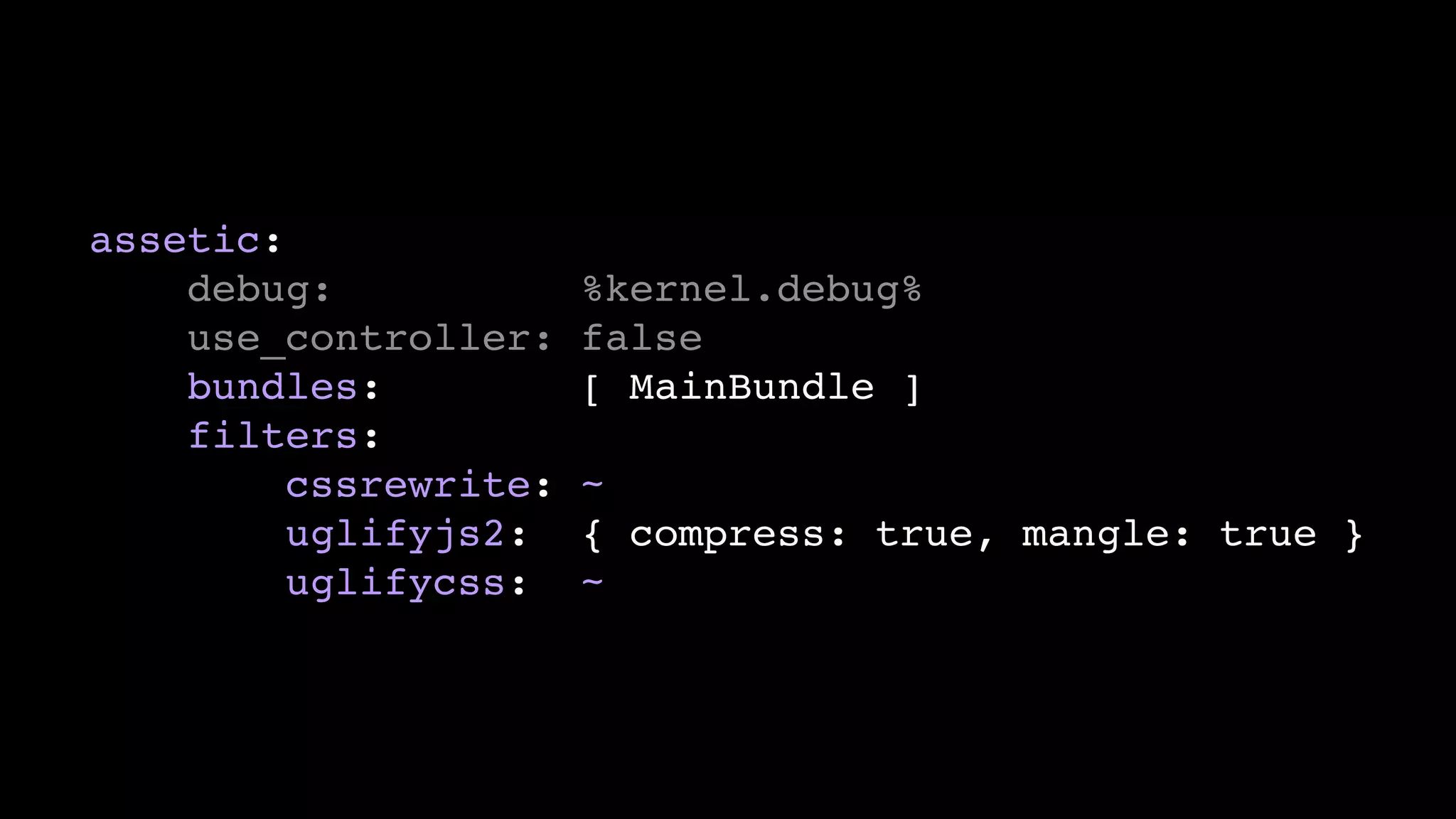 assetic:
    debug:             %kernel.debug%
    use_controller:    false
    bundles:           [ MainBundle ]
    filters:
         cssrewrite:   ~
         uglifyjs2:    { compress: true, mangle: true }
         uglifycss:    ~
 