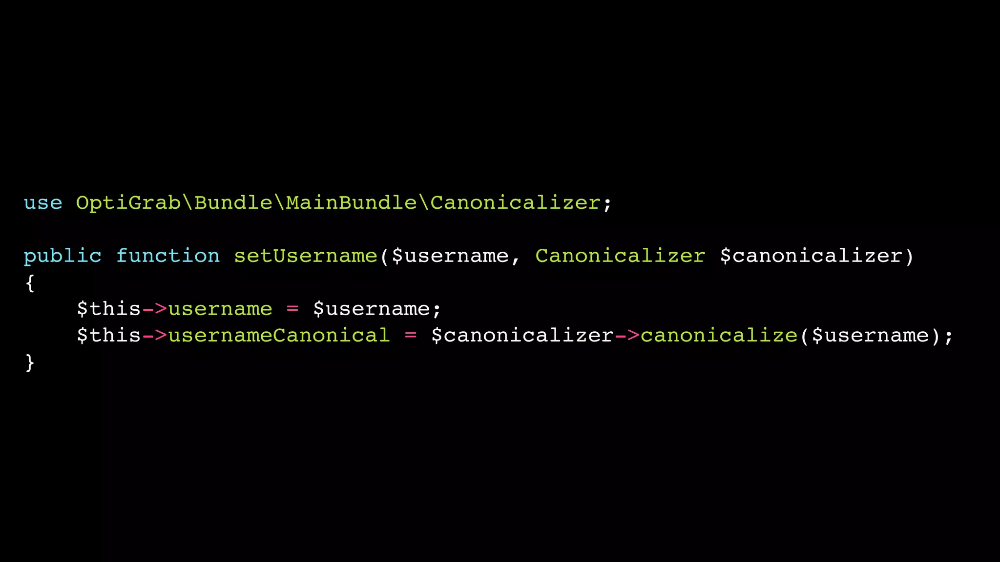 use OptiGrabBundleMainBundleCanonicalizer;

public function setUsername($username, Canonicalizer $canonicalizer)
{
    $this->username = $username;
    $this->usernameCanonical = $canonicalizer->canonicalize($username);
}
 