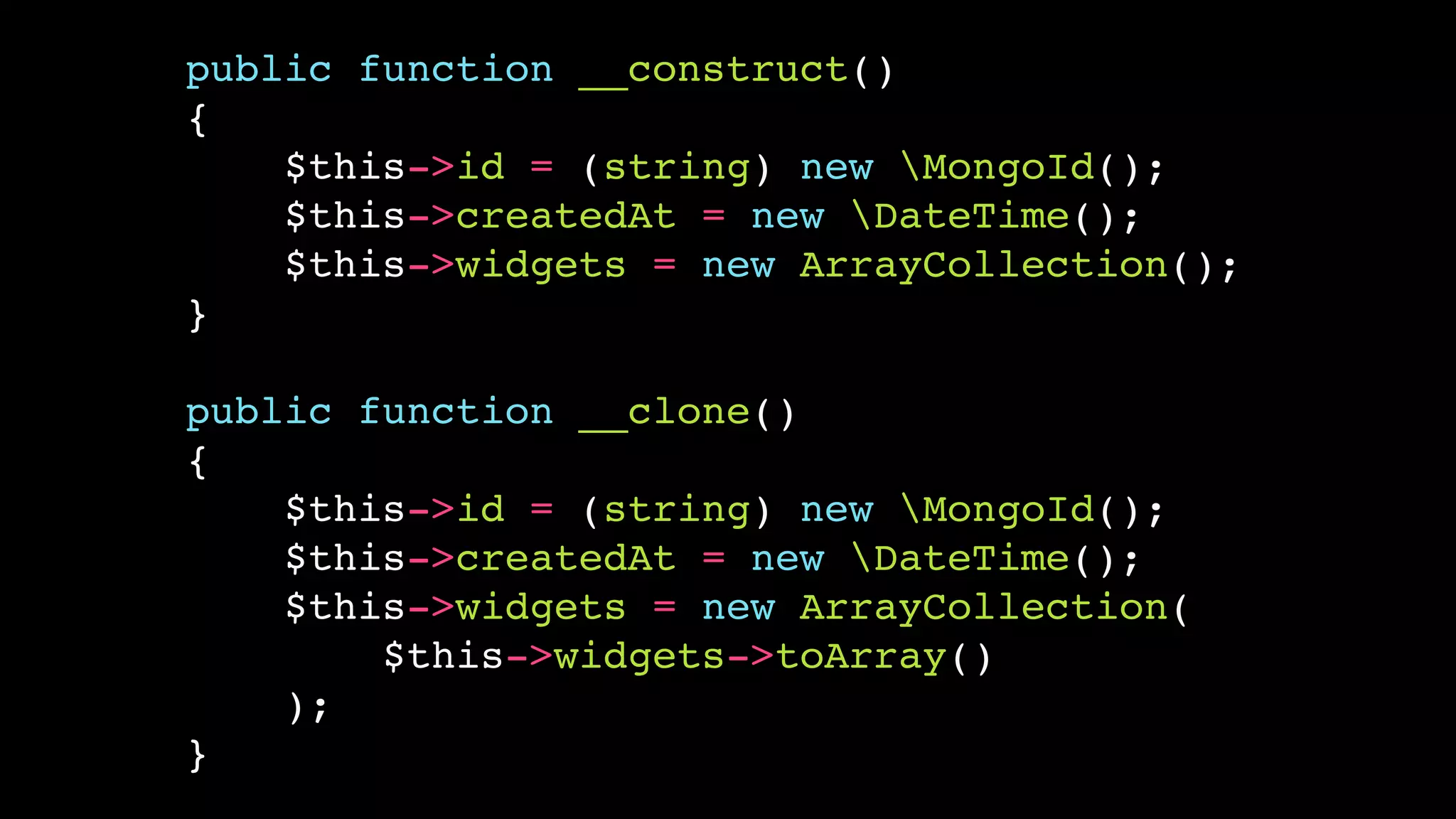 public function __construct()
{
    $this->id = (string) new MongoId();
    $this->createdAt = new DateTime();
    $this->widgets = new ArrayCollection();
}

public function __clone()
{
    $this->id = (string) new MongoId();
    $this->createdAt = new DateTime();
    $this->widgets = new ArrayCollection(
        $this->widgets->toArray()
    );
}
 