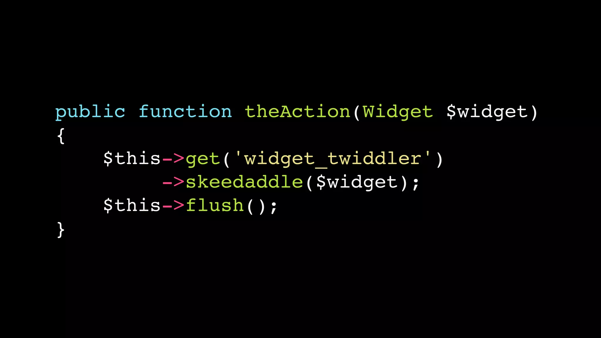 public function theAction(Widget $widget)
{
    $this->get('widget_twiddler')
         ->skeedaddle($widget);
    $this->flush();
}
 