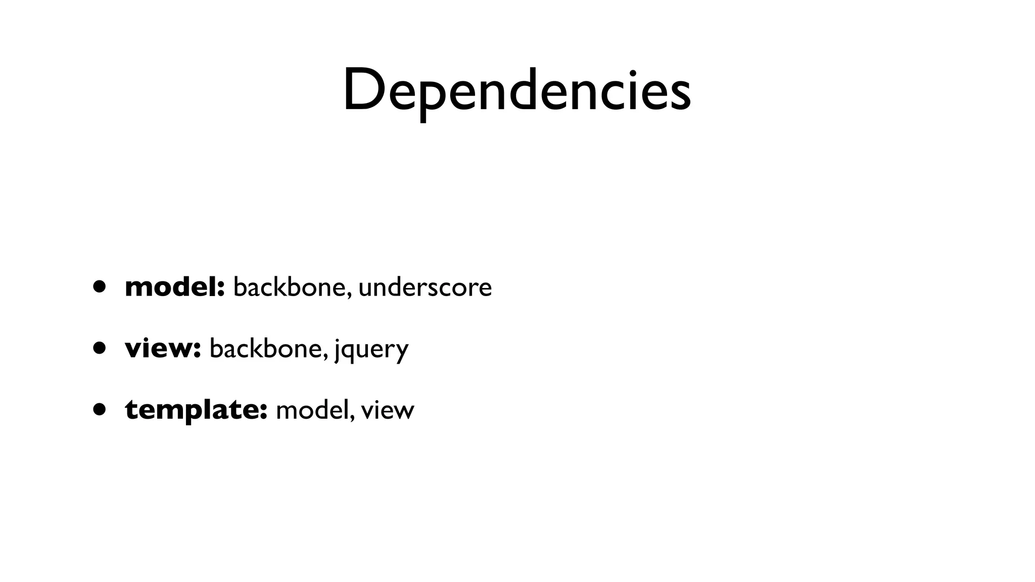Dependencies


•   model: backbone, underscore

•   view: backbone, jquery

•   template: model, view
 