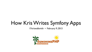 How Kris Writes Symfony Apps
       @kriswallsmith • February 9, 2013
 