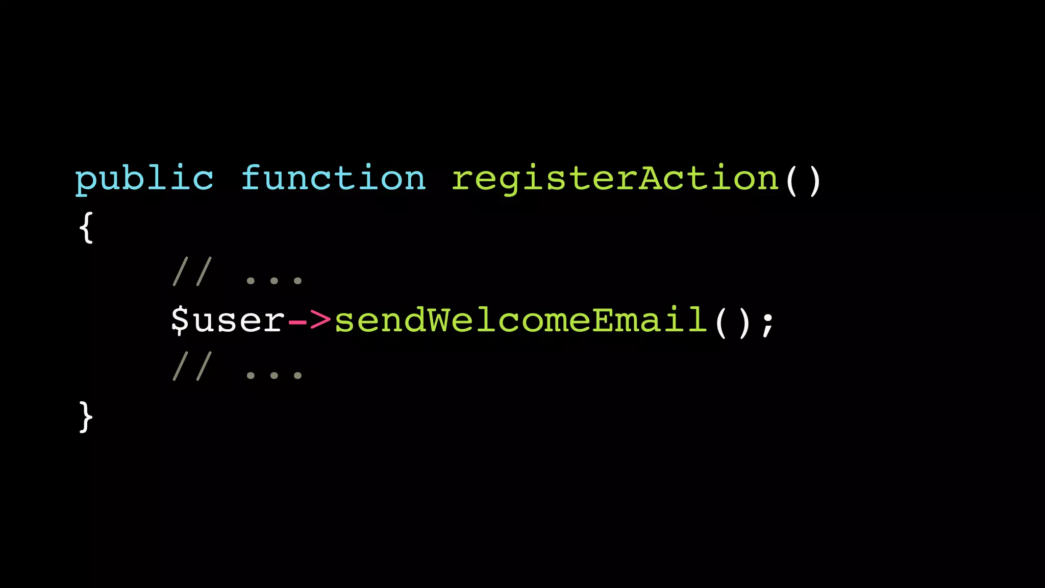public function registerAction()!
{!
// ...!
$user->sendWelcomeEmail();!
// ...!
}

 