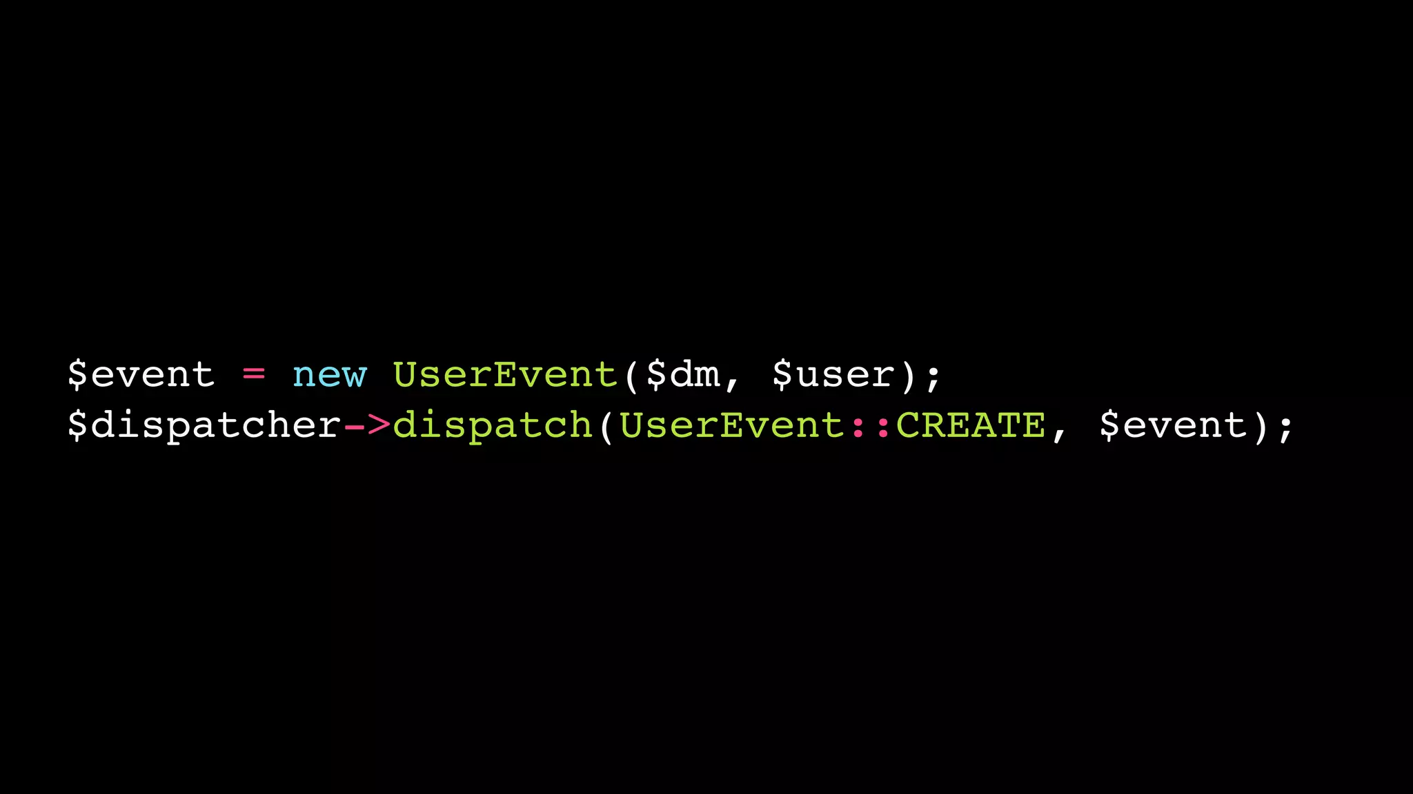 $event = new UserEvent($dm, $user);!
$dispatcher->dispatch(UserEvent::CREATE, $event);

 
