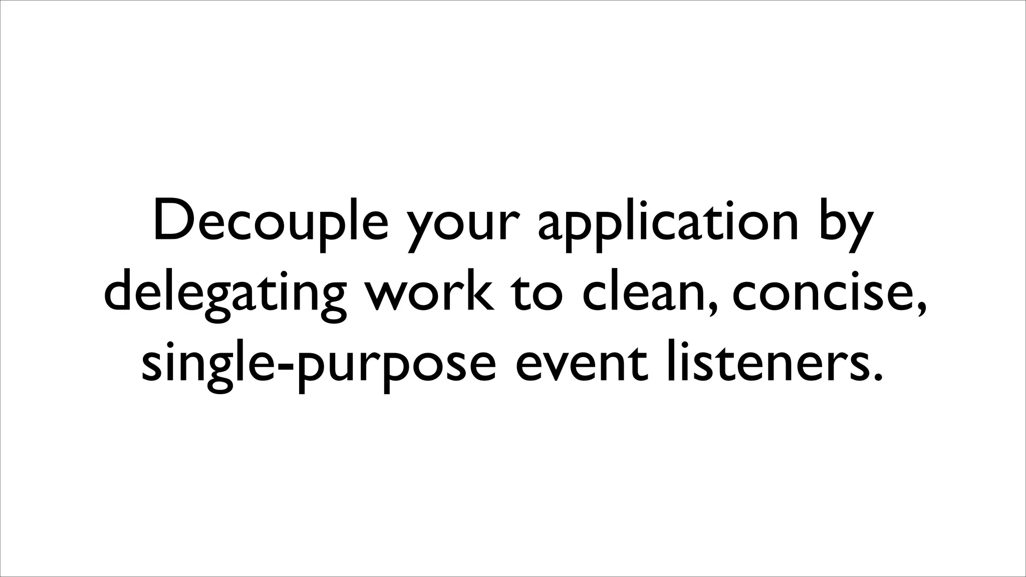Decouple your application by
delegating work to clean, concise,
single-purpose event listeners.

 