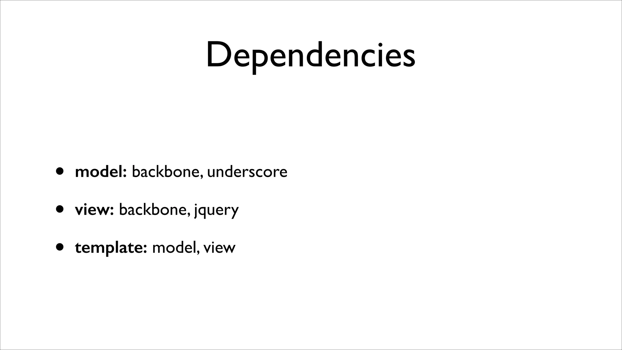 Dependencies
•
•
•

model: backbone, underscore	

view: backbone, jquery	

template: model, view

 