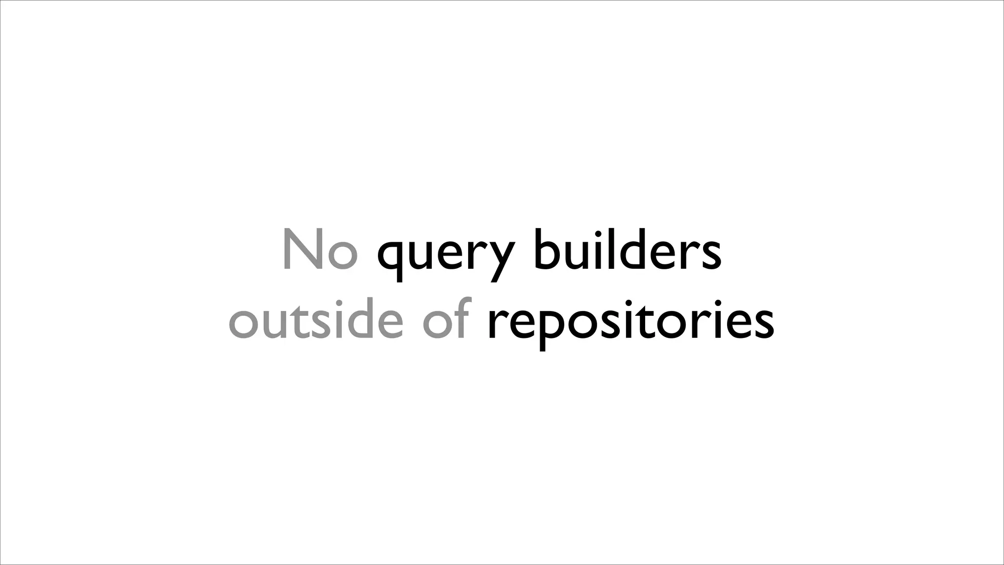 No query builders
outside of repositories

 