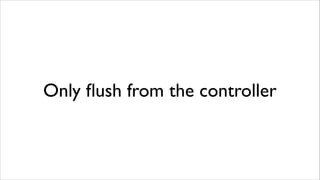 Only ﬂush from the controller

 