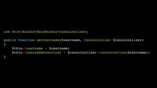 use KrisBundleMainBundleCanonicalizer;!
!

public function setUsername($username, Canonicalizer $canonicalizer)!
{!
$this->username = $username;!
$this->usernameCanonical = $canonicalizer->canonicalize($username);!
}

 