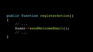 public function registerAction()!
{!
// ...!
$user->sendWelcomeEmail();!
// ...!
}

 