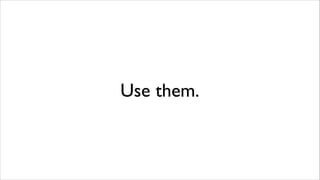 Use them.

 