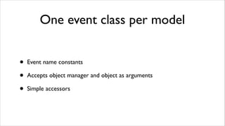 One event class per model
•
•
•

Event name constants	

Accepts object manager and object as arguments	

Simple accessors

 
