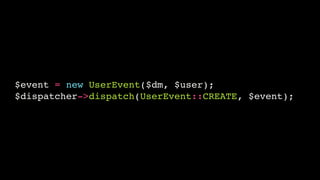 $event = new UserEvent($dm, $user);!
$dispatcher->dispatch(UserEvent::CREATE, $event);

 