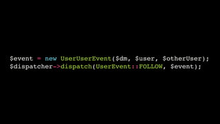 $event = new UserUserEvent($dm, $user, $otherUser);!
$dispatcher->dispatch(UserEvent::FOLLOW, $event);

 