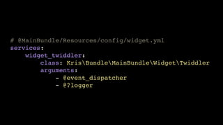 # @MainBundle/Resources/config/widget.yml!
services:!
widget_twiddler:!
class: KrisBundleMainBundleWidgetTwiddler!
arguments:!
- @event_dispatcher!
- @?logger

 