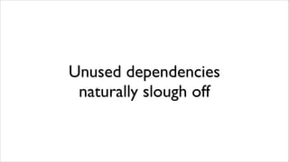 Unused dependencies
naturally slough off

 