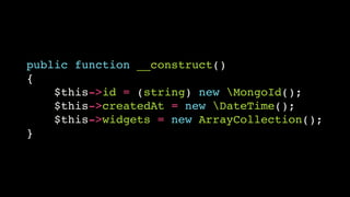 public function __construct()!
{!
$this->id = (string) new MongoId();!
$this->createdAt = new DateTime();!
$this->widgets = new ArrayCollection();!
}

 