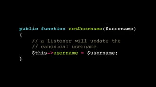 public function setUsername($username)!
{!
// a listener will update the!
// canonical username!
$this->username = $username;!
}

 
